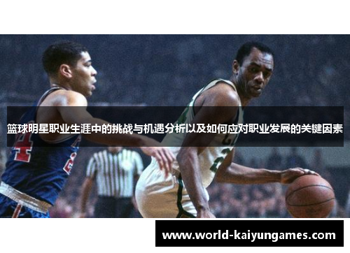 篮球明星职业生涯中的挑战与机遇分析以及如何应对职业发展的关键因素
