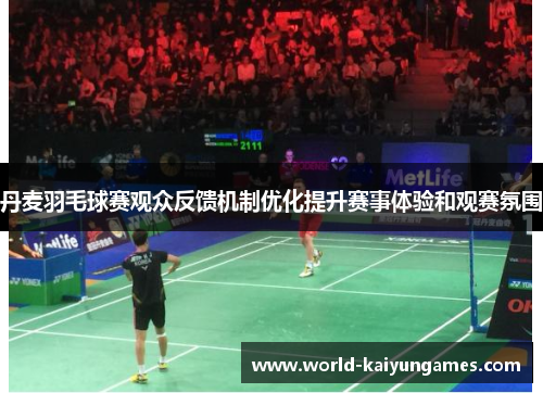 丹麦羽毛球赛观众反馈机制优化提升赛事体验和观赛氛围