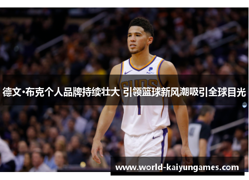 德文·布克个人品牌持续壮大 引领篮球新风潮吸引全球目光