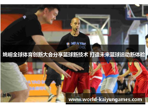 姚明全球体育创新大会分享篮球新技术 打造未来篮球运动新体验