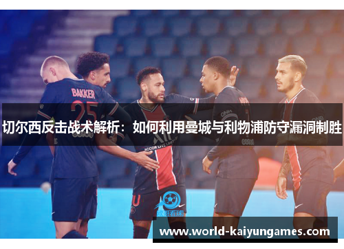 切尔西反击战术解析：如何利用曼城与利物浦防守漏洞制胜