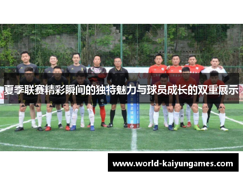 夏季联赛精彩瞬间的独特魅力与球员成长的双重展示