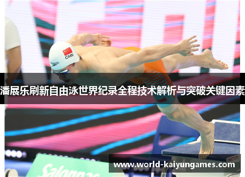潘展乐刷新自由泳世界纪录全程技术解析与突破关键因素