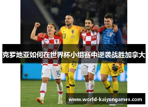 克罗地亚如何在世界杯小组赛中逆袭战胜加拿大