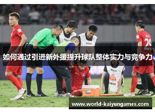 如何通过引进新外援提升球队整体实力与竞争力