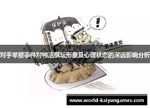 对手举报事件对柯洁棋坛形象及心理状态的深远影响分析