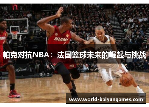 帕克对抗NBA：法国篮球未来的崛起与挑战