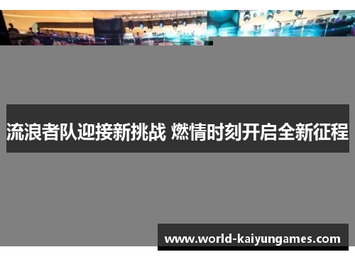 流浪者队迎接新挑战 燃情时刻开启全新征程