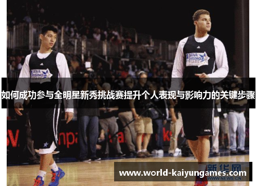 如何成功参与全明星新秀挑战赛提升个人表现与影响力的关键步骤