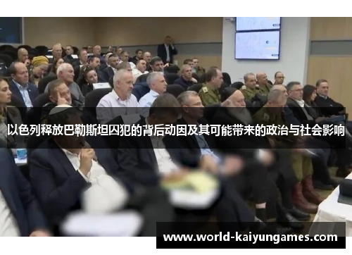 以色列释放巴勒斯坦囚犯的背后动因及其可能带来的政治与社会影响