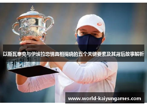 以斯瓦泰克与伊埃拉恋情真相揭晓的五个关键要素及其背后故事解析