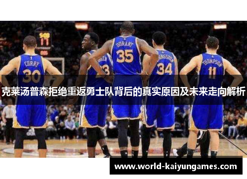 克莱汤普森拒绝重返勇士队背后的真实原因及未来走向解析