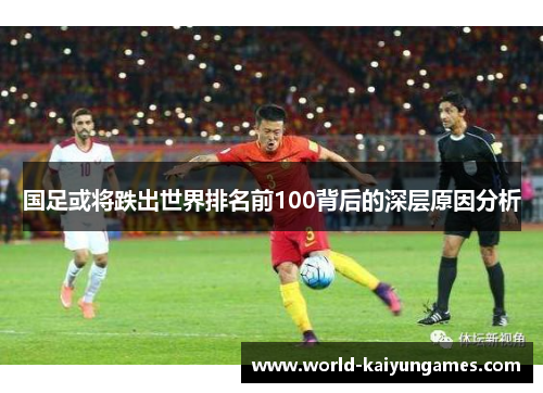 国足或将跌出世界排名前100背后的深层原因分析