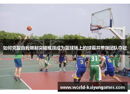 如何克服自我限制突破瓶颈成为篮球场上的球霸并带领团队夺冠
