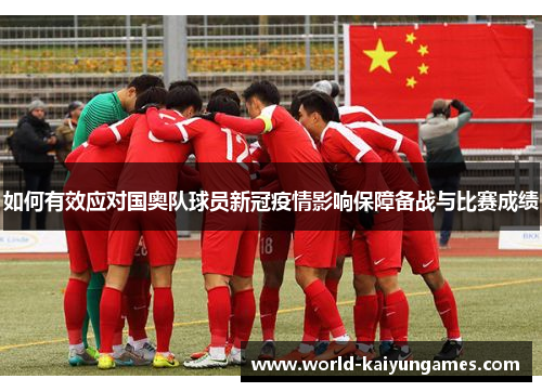 如何有效应对国奥队球员新冠疫情影响保障备战与比赛成绩