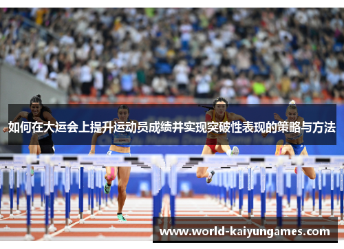 如何在大运会上提升运动员成绩并实现突破性表现的策略与方法