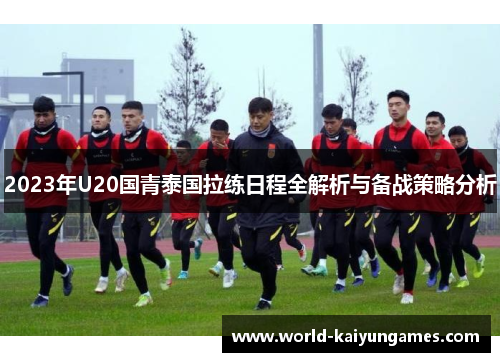 2023年U20国青泰国拉练日程全解析与备战策略分析
