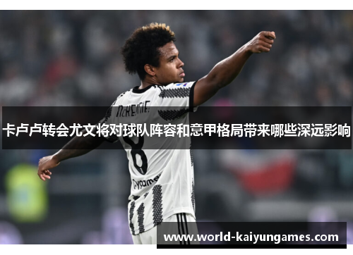 卡卢卢转会尤文将对球队阵容和意甲格局带来哪些深远影响