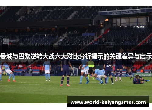 曼城与巴黎逆转大战六大对比分析揭示的关键差异与启示