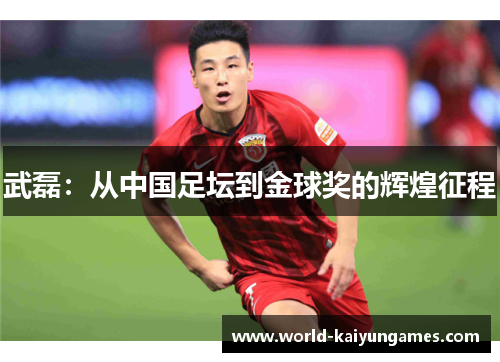 武磊：从中国足坛到金球奖的辉煌征程