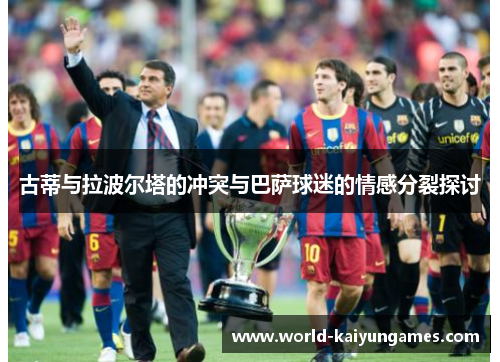 古蒂与拉波尔塔的冲突与巴萨球迷的情感分裂探讨