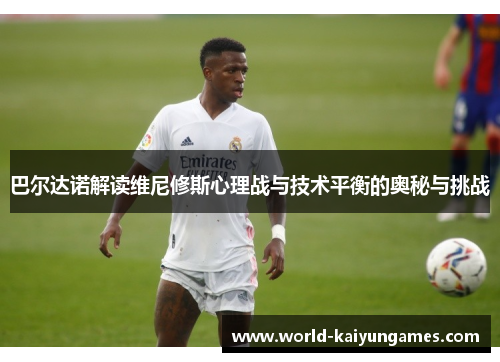 巴尔达诺解读维尼修斯心理战与技术平衡的奥秘与挑战
