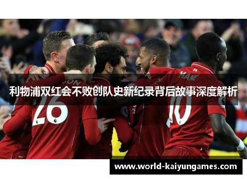 利物浦双红会不败创队史新纪录背后故事深度解析