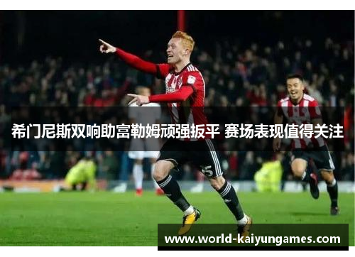 希门尼斯双响助富勒姆顽强扳平 赛场表现值得关注