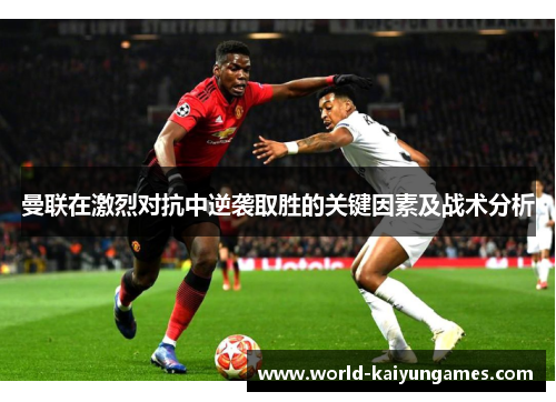 曼联在激烈对抗中逆袭取胜的关键因素及战术分析