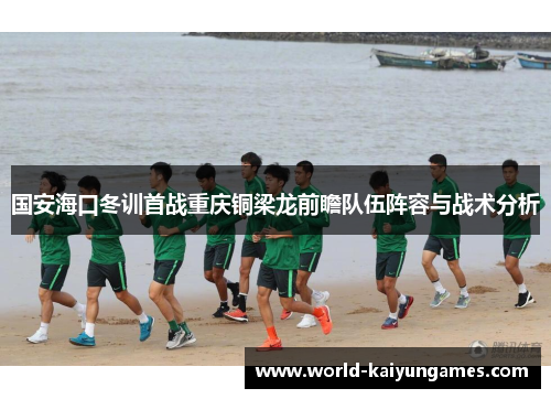 国安海口冬训首战重庆铜梁龙前瞻队伍阵容与战术分析