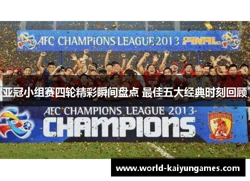 亚冠小组赛四轮精彩瞬间盘点 最佳五大经典时刻回顾