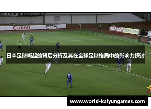 日本足球崛起的背后分析及其在全球足球格局中的影响力探讨