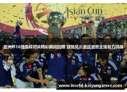 亚洲杯16强巅峰对决精彩瞬间回顾 球场风云激战激燃全场奋力拼搏