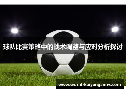 球队比赛策略中的战术调整与应对分析探讨