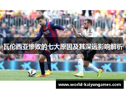 瓦伦西亚惨败的七大原因及其深远影响解析