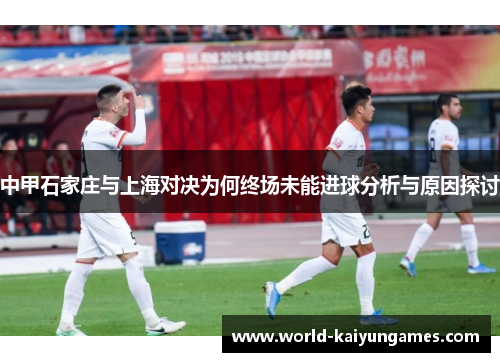 中甲石家庄与上海对决为何终场未能进球分析与原因探讨
