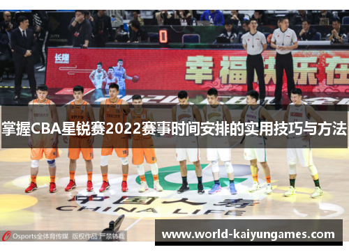 掌握CBA星锐赛2022赛事时间安排的实用技巧与方法