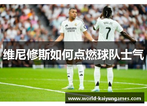 维尼修斯如何点燃球队士气
