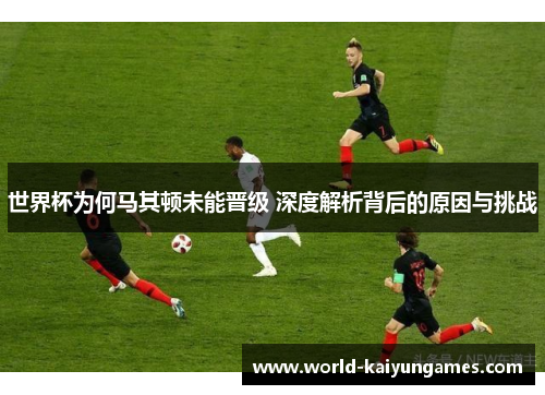 世界杯为何马其顿未能晋级 深度解析背后的原因与挑战