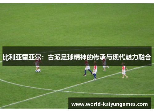 比利亚雷亚尔：古派足球精神的传承与现代魅力融合