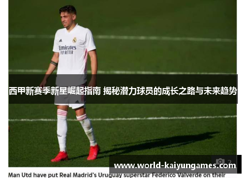 西甲新赛季新星崛起指南 揭秘潜力球员的成长之路与未来趋势 西甲新赛季新星崛起指南 揭秘潜力球员的成长之路与未来趋势
