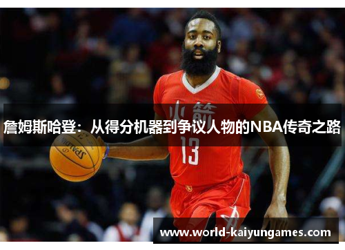 詹姆斯哈登:从得分机器到争议人物的NBA传奇之路 詹姆斯哈登:从得分机器到争议人物的NBA传奇之路