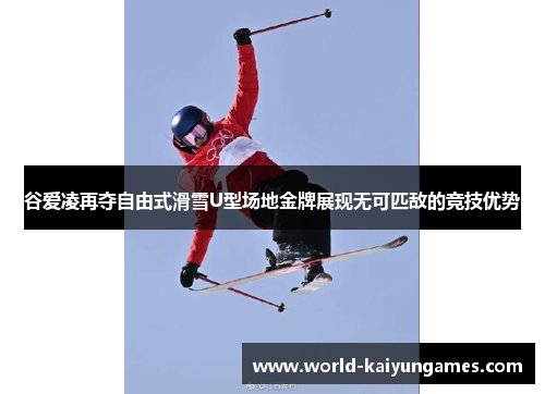 谷爱凌再夺自由式滑雪U型场地金牌展现无可匹敌的竞技优势 谷爱凌再夺自由式滑雪U型场地金牌展现无可匹敌的竞技优势
