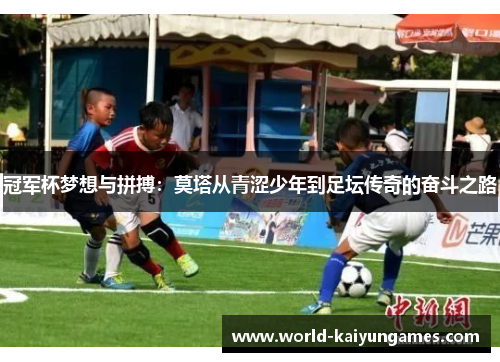 冠军杯梦想与拼搏:莫塔从青涩少年到足坛传奇的奋斗之路 冠军杯梦想与拼搏:莫塔从青涩少年到足坛传奇的奋斗之路