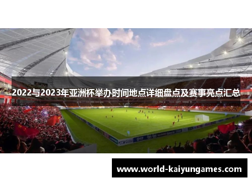 2022与2023年亚洲杯举办时间地点详细盘点及赛事亮点汇总 2022与2023年亚洲杯举办时间地点详细盘点及赛事亮点汇总