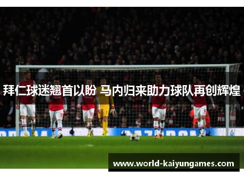 拜仁球迷翘首以盼 马内归来助力球队再创辉煌 拜仁球迷翘首以盼 马内归来助力球队再创辉煌