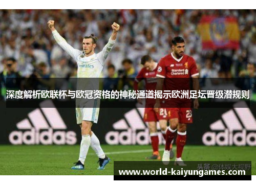 深度解析欧联杯与欧冠资格的神秘通道揭示欧洲足坛晋级潜规则 深度解析欧联杯与欧冠资格的神秘通道揭示欧洲足坛晋级潜规则
