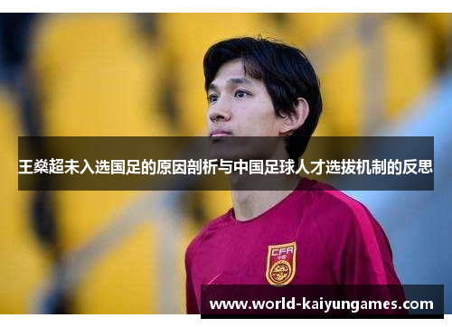 王燊超未入选国足的原因剖析与中国足球人才选拔机制的反思 王燊超未入选国足的原因剖析与中国足球人才选拔机制的反思