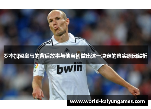 罗本加盟皇马的背后故事与他当初做出这一决定的真实原因解析