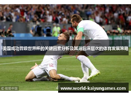 美国成功晋级世界杯的关键因素分析及其背后深层次的体育发展策略